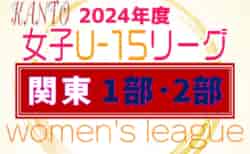 速報！JFA U-15女子サッカーリーグ関東2024 4/27,28,29 1部･2部 第3節全結果揃いました！第4節は5/11,12開催！結果入力ありがとうございます！