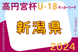 2024年度 高円宮杯JFA U-18 サッカーリーグ新潟  1部  5/19結果掲載！次節6/8.9開催　2～4部リーグ入力ありがとうございます！
