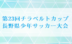 2024年度 第23回チラベルトカップ長野県少年サッカー大会  決勝トーナメント 5/11準々決勝 判明分結果掲載！2試合情報お待ちしています！5/12準決勝･決勝･3決結果速報
