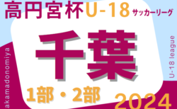 高円宮杯 JFA U-18サッカーリーグ2024千葉　1部 5/18結果掲載！2部A 5/19結果速報！