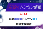 【メンバー】2024年度 前期福岡県トレセン（U-14）1次選考結果発表のお知らせ！