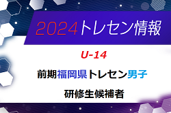 【メンバー】2024年度 前期福岡県トレセン（U-14）1次選考結果発表のお知らせ！
