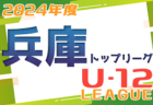 速報！2024年度 兵庫県トップリーグU-12  5/18結果掲載！5/19結果速報　前期優勝は1部・センアーノ神戸、2部・BASARA HYOGO！