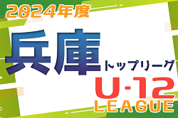 2024年度 兵庫県トップリーグU-12  前期優勝は1部・センアーノ神戸、2部・BASARA HYOGO！後期6/15.16開幕　リーグ表・日程組合せ掲載