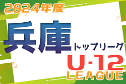 2024年度 兵庫県トップリーグU-12  優勝は1部・センアーノ神戸、2部・BASARA HYOGO！