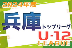 速報！2024年度 兵庫県トップリーグU-12 開幕！4/13.14全結果掲載！次戦4/20.21　情報提供ありがとうございます