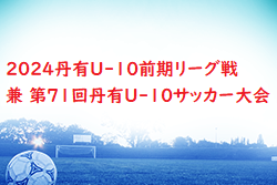2024丹有U-10前期リーグ戦 兼 第71回丹有U-10サッカー大会（兵庫）5/5結果速報！結果お待ちしています。