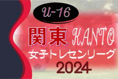 関東トレセンリーグ女子U-16 2024 4/21第1節全結果更新揃いました！第2節は6/23開催！結果入力ありがとうございます！