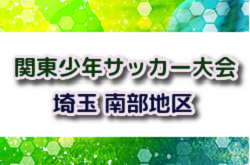 2024年度 第48回 関東少年サッカー大会埼玉県南部地区 県大会出場6チーム決定！引き続き未判明分の組合せ・結果情報募集