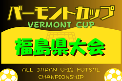 2024年度 JFAバーモントカップ第34回全日本U-12フットサル選手権大会 福島県大会 組合せ掲載！6/15,16開催！