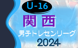 2024年度 関西トレセンリーグU-16 前期 4/28結果掲載！次節5/26