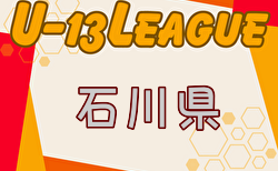 2024年度 U-13サッカーリーグ第14回石川県リーグ   5/18結果速報！未判明分の結果・リーグ編成情報募集