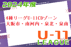2024年度 4種リーグU-11CDゾーン 大阪市・南河内・泉北・泉南（大阪）例年6月～開催 組合せ・日程お待ちしています！