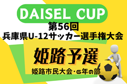 2024年度 第77回姫路市民大会 6年の部（兼 DAISEL CUP 第57回兵庫県U-12サッカー選手権大会 姫路予選） 準決勝・3決・決勝4/28結果速報！