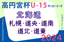 2024年度 高円宮杯 U-15 サッカー北海道 ブロックリーグまとめ  HKD FC、AVENDA FC、 泊SC、BIANCONERO旭川、帯北FCが優勝！カブス2部リーグ参入戦出場チーム決定！
