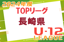 2024年度 長崎県FAU-12トップリーグ　4/14判明分結果掲載！結果速報中！