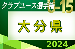 速報！2024年度 第39回九州クラブユースU-15サッカー選手権大会 大分県予選 4/29結果掲載！2回戦5/3