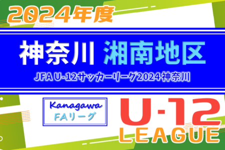 JFA U-12サッカーリーグ 2024 神奈川《FAリーグ》湘南地区 78チーム出場 前期 結果速報！5/5他開催予定！
