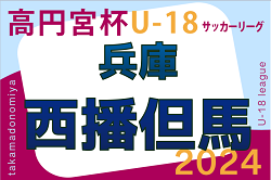 高円宮杯 JFA U-18サッカーリーグ2024 西播・但馬リーグ（兵庫） 4/20.21結果掲載！次戦6/1.2