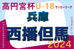 高円宮杯 JFA U-18サッカーリーグ2024 西播・但馬リーグ（兵庫） 4/20.21結果速報！未判明分の情報募集