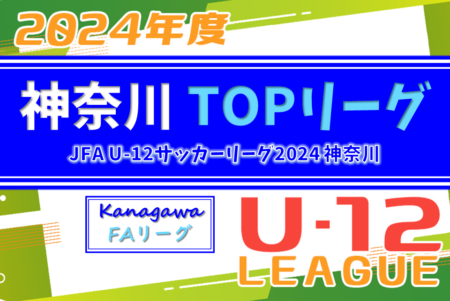JFA U-12サッカーリーグ 2024 神奈川《FAリーグ》TOPリーグ 県上位36チーム出場！4/21結果速報！