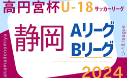 2024年度 高円宮杯U-18リーグ静岡 スルガカップA･Bリーグ 第3節 4/20結果速報！
