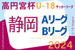 2024年度 高円宮杯U-18リーグ静岡 スルガカップA･Bリーグ   第1節  組み合わせ掲載！4/6開幕！