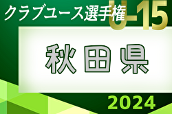 2024年度 第39回日本クラブユース選手権U-15 秋田県予選　決勝リーグ5/19結果掲載 次回日程・結果情報募集