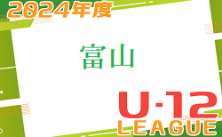 2024年度 JFA U-12 サッカーリーグ富山  5/11判明分結果！A～Hブロックの結果情報募集中！次節5/25