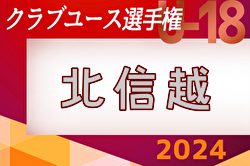 2024年度  第48回 日本クラブユースサッカー選手権（U-18）北信越予選会 5/25～開催！組合せ募集中！