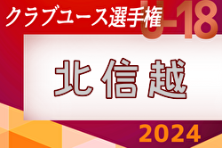 2024年度 日本クラブユースサッカー選手権（U-18）北信越予選会 組合せ・大会要項情報掲載！5/25,6/1,2富山県にて開催！