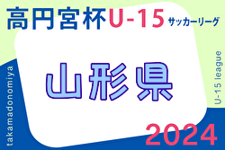 2024年度 高円宮杯JFA U-15サッカーリーグ山形 4/20結果速報！