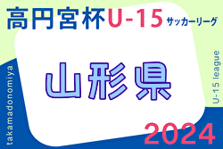 2024年度 高円宮杯JFA U-15サッカーリーグ山形 1部優勝AC.Zeele！1部最終結果掲載