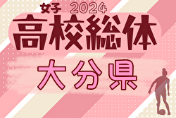 2024年度 第72回大分県高校総合体育大会サッカー競技 インターハイ予選 女子  組合せ掲載！6/3 開催