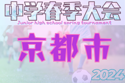 2024年度 京都市中学校春季総合体育大会 サッカーの部　準々決勝5/4結果掲載！ベスト4決定！準決勝5/11　情報提供ありがとうございます