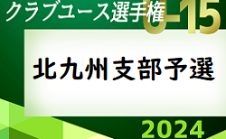 2024年度 第39回福岡県クラブユース（U-15）サッカー選手権大会 北九州支部予選  2次予選 4/28 結果掲載！ご入力ありがとうございます！次回 4/29