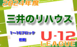 2024年度 三井のリハウスU-12サッカーリーグ 東京（前期）1〜16ブロック  5/11,12結果速報！情報をお待ちしています！