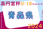 2024年度 高円宮杯JFA U-18 サッカーリーグ 青森県 4/20結果掲載！次回4/27