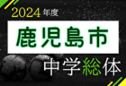 2024年度 鹿児島県中学総体サッカー競技大会（兼九州大会予選） 例年7月開催！日程・組合せ募集中！