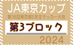 2024年度 JA東京カップ 第36回東京都5年生サッカー大会 第3ブロック  Aブロック結果掲載！その他の日程＆結果情報募集