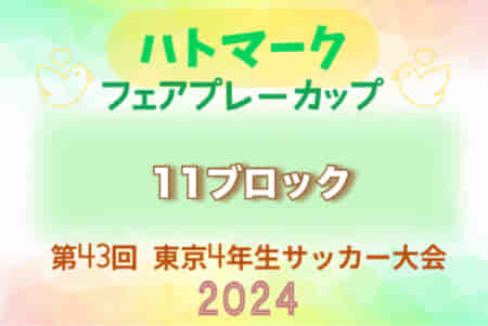 2024年度 ハトマークフェアプレーカップ 第43回東京都4年生大会 11ブロック   結果速報！2次・決勝トーナメント5/4,5開催！