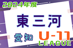 2024年度 東三河U-11リーグ（愛知） 5/12 1部 結果情報ありがとうございます！組合せ・日程情報募集中です！