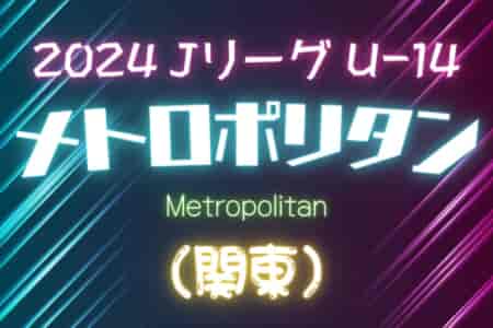 2024 Jリーグ U-14 メトロポリタンリーグ (関東) 5グループ30チーム参戦！5/12 A･B1･B2結果更新！次は5/18,19にA･B1･B2･C2開催予定！