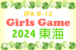 2024年度 JFA U-12ガールズゲーム東海（静岡県開催）24チーム参加！予選リーグ組み合わせ掲載！5/11,12開催