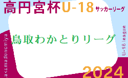 高円宮杯 JFA U-18サッカーリーグ2024鳥取わかとりリーグ   4/27結果掲載！4/29結果速報！