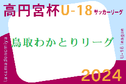 高円宮杯 JFA U-18サッカーリーグ2024鳥取わかとりリーグ  5/18結果速報！