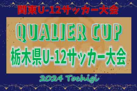 2024年度 QUALIER CUP 栃木県U-12サッカー大会 トップリーグシード、地区シード決定！5/18組合せ抽選、6/8～22開催！