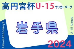 2024年度 高円宮杯JFA U-15サッカーリーグ岩手  4/20結果速報！