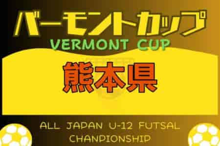 2024年度 JFAバーモントカップ第34回全日本U-12フットサル選手権 熊本県大会 5/11.12結果速報