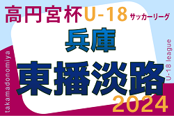 高円宮杯 JFA U-18サッカーリーグ2024 東播・淡路リーグ（兵庫） 4/20.21結果速報！引き続き未判明分の情報募集